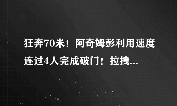 狂奔70米！阿奇姆彭利用速度连过4人完成破门！拉拽，飞铲都挡不住，你怎么看？