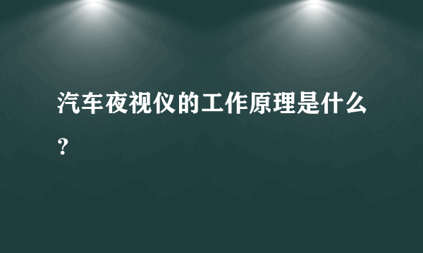 汽车夜视仪的工作原理是什么？