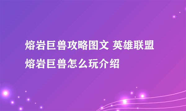 熔岩巨兽攻略图文 英雄联盟熔岩巨兽怎么玩介绍