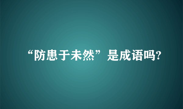 “防患于未然”是成语吗?