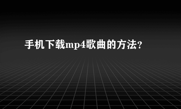 手机下载mp4歌曲的方法？