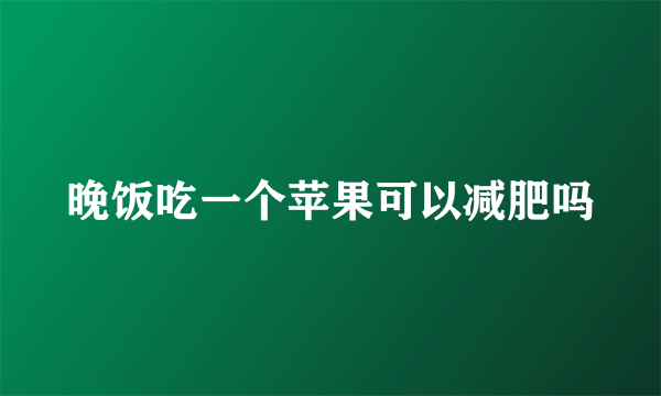 晚饭吃一个苹果可以减肥吗