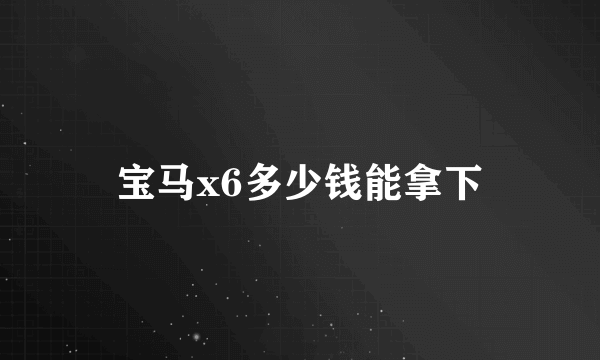 宝马x6多少钱能拿下