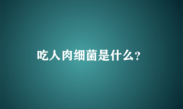 吃人肉细菌是什么？