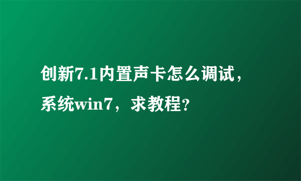 创新7.1内置声卡怎么调试，系统win7，求教程？