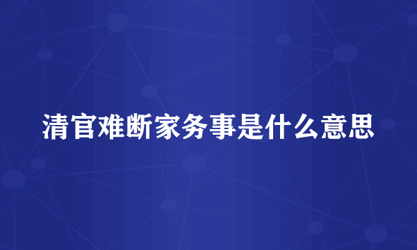 清官难断家务事是什么意思