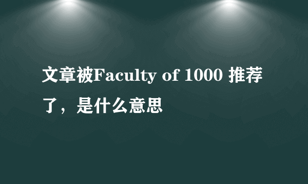 文章被Faculty of 1000 推荐了，是什么意思