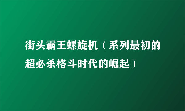 街头霸王螺旋机（系列最初的超必杀格斗时代的崛起）