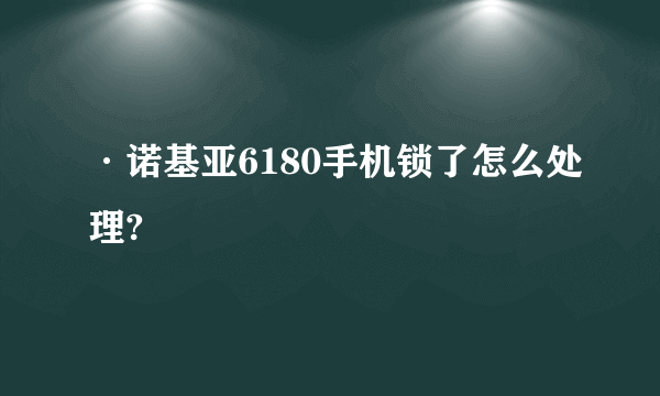 ·诺基亚6180手机锁了怎么处理?