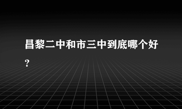 昌黎二中和市三中到底哪个好？