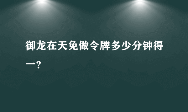 御龙在天免做令牌多少分钟得一？