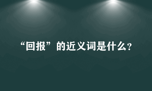 “回报”的近义词是什么？