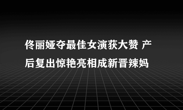 佟丽娅夺最佳女演获大赞 产后复出惊艳亮相成新晋辣妈