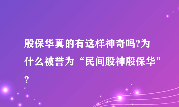 殷保华真的有这样神奇吗?为什么被誉为“民间股神殷保华”？