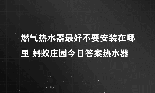 燃气热水器最好不要安装在哪里 蚂蚁庄园今日答案热水器