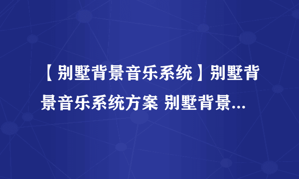 【别墅背景音乐系统】别墅背景音乐系统方案 别墅背景音乐系统配置