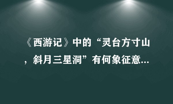 《西游记》中的“灵台方寸山，斜月三星洞”有何象征意义，学艺＝炼心吗？