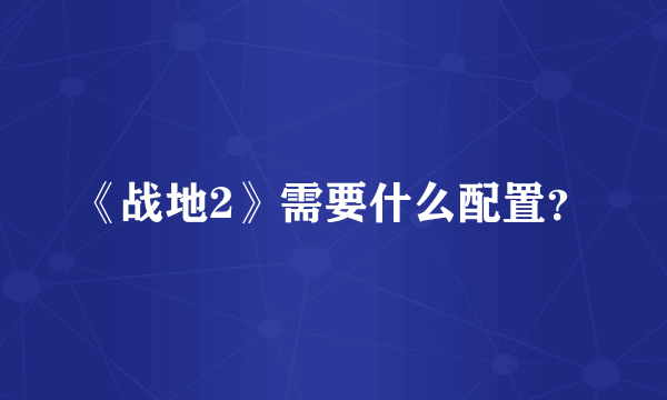 《战地2》需要什么配置？