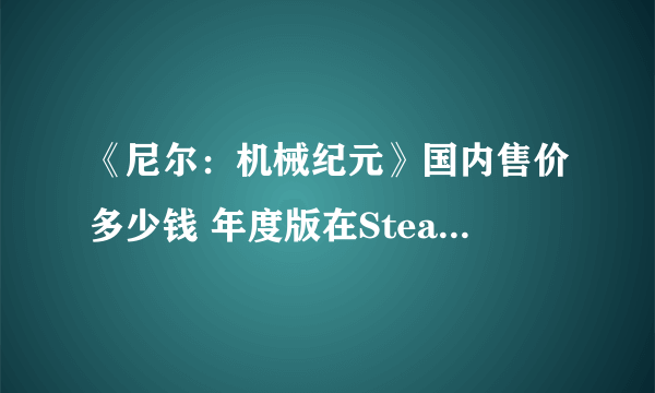 《尼尔：机械纪元》国内售价多少钱 年度版在Steam价格介绍