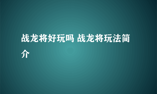 战龙将好玩吗 战龙将玩法简介