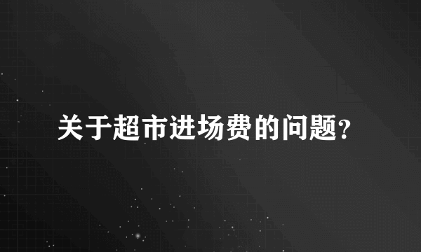 关于超市进场费的问题？