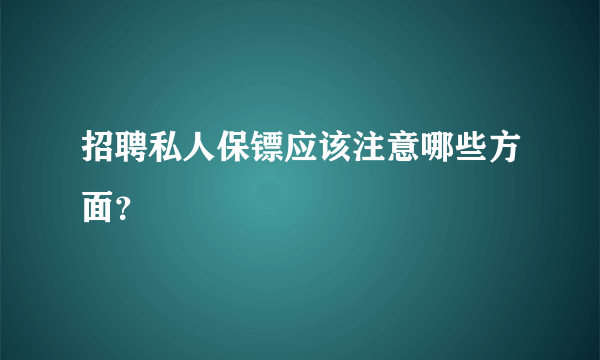 招聘私人保镖应该注意哪些方面？