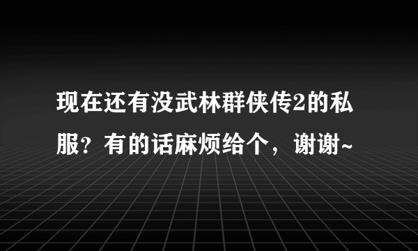 现在还有没武林群侠传2的私服？有的话麻烦给个，谢谢~