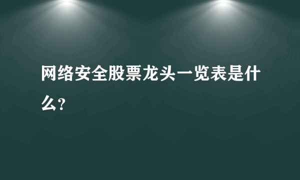 网络安全股票龙头一览表是什么？