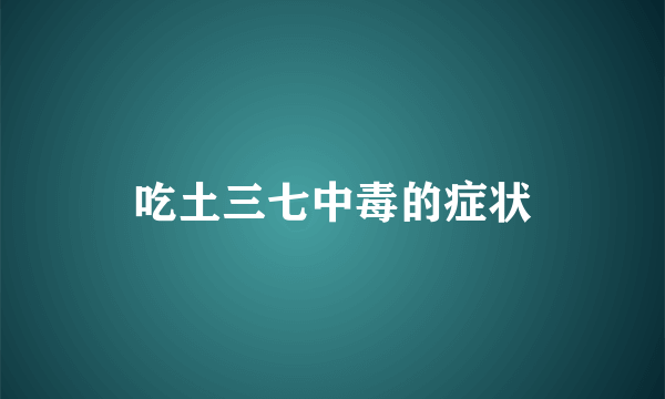 吃土三七中毒的症状