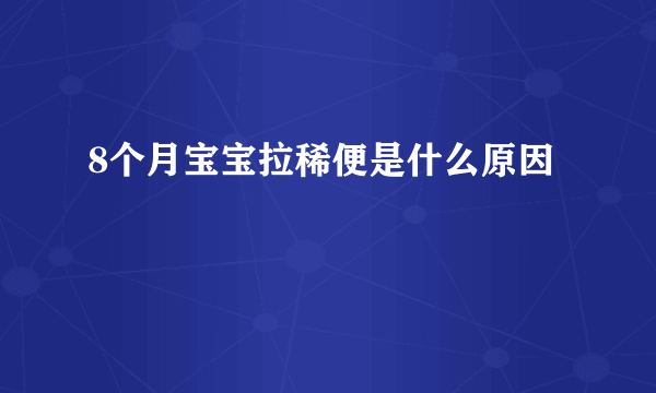 8个月宝宝拉稀便是什么原因