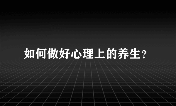 如何做好心理上的养生？