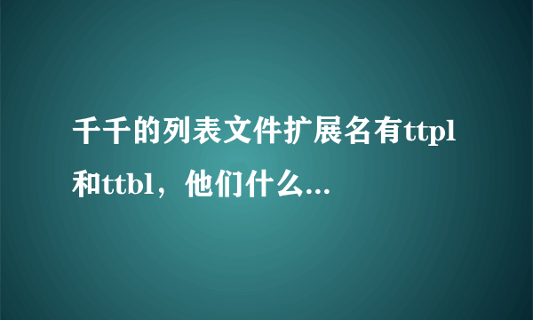 千千的列表文件扩展名有ttpl和ttbl，他们什么有区别呢？