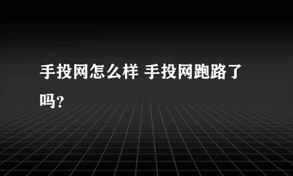 手投网怎么样 手投网跑路了吗？