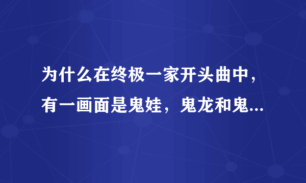 为什么在终极一家开头曲中，有一画面是鬼娃，鬼龙和鬼凤一起走，而剧情中没有？