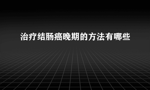 治疗结肠癌晚期的方法有哪些