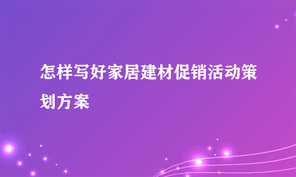 怎样写好家居建材促销活动策划方案