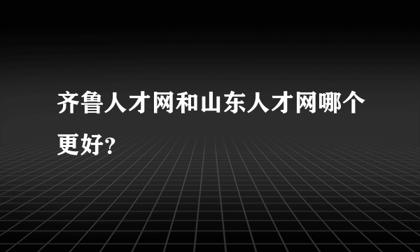 齐鲁人才网和山东人才网哪个更好？