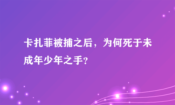 卡扎菲被捕之后，为何死于未成年少年之手？