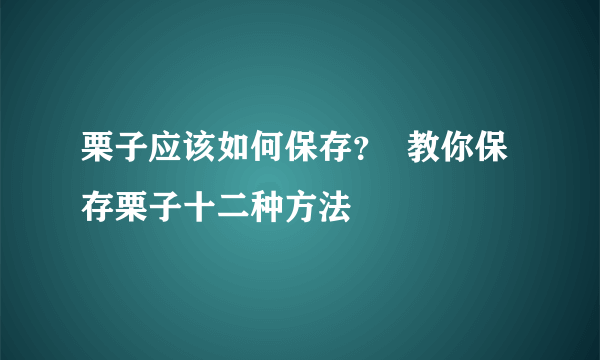 栗子应该如何保存？  教你保存栗子十二种方法