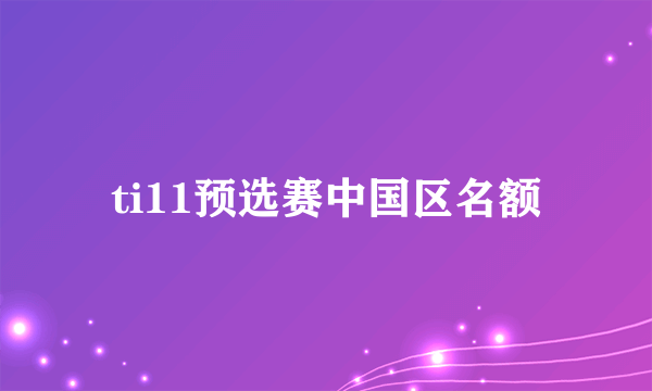 ti11预选赛中国区名额