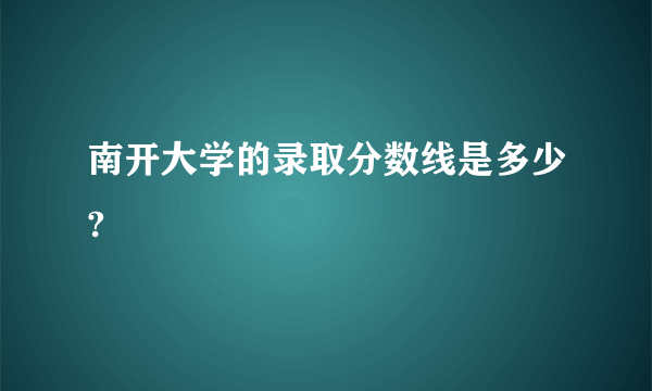 南开大学的录取分数线是多少?