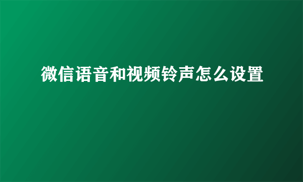 微信语音和视频铃声怎么设置