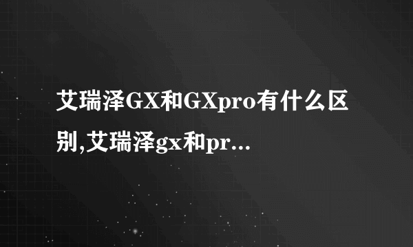 艾瑞泽GX和GXpro有什么区别,艾瑞泽gx和pro的区别