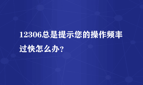 12306总是提示您的操作频率过快怎么办？