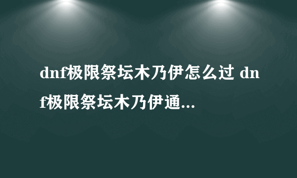 dnf极限祭坛木乃伊怎么过 dnf极限祭坛木乃伊通关方法攻略