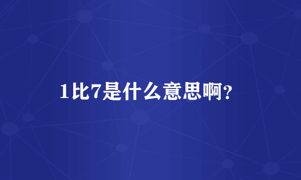 1比7是什么意思啊？