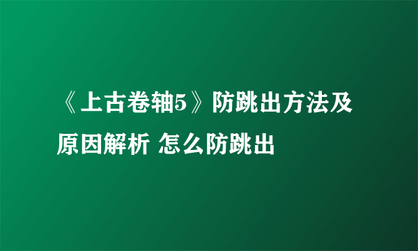 《上古卷轴5》防跳出方法及原因解析 怎么防跳出