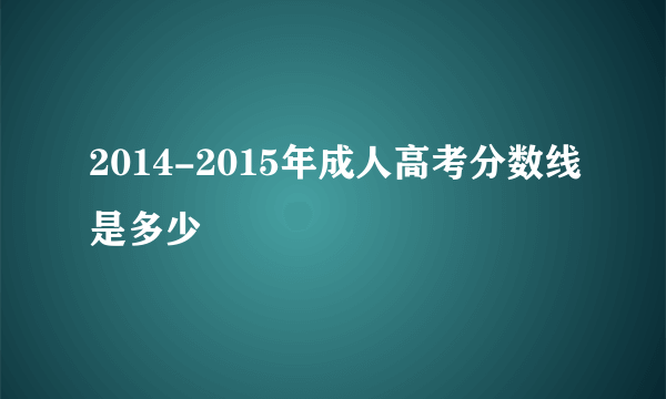 2014-2015年成人高考分数线是多少