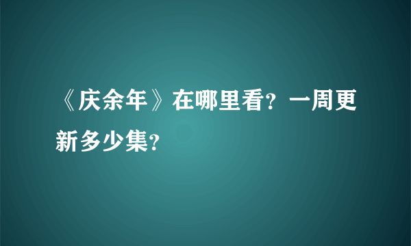 《庆余年》在哪里看？一周更新多少集？