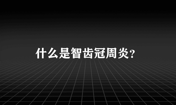 什么是智齿冠周炎？